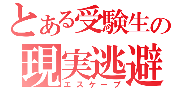 とある受験生の現実逃避（エスケープ）