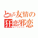 とある友情の狂恋邪恋（キープアウト）