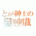 とある紳士の鉄拳制裁（ご褒美です）