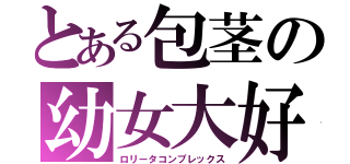 とある包茎の幼女大好きっ（ロリータコンプレックス）