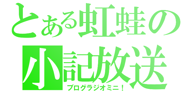 とある虹蛙の小記放送（ブログラジオミニ！）