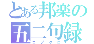 とある邦楽の五二句録（コブクロ）