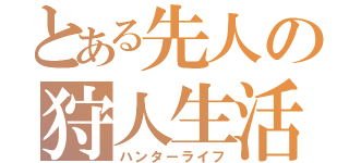 とある先人の狩人生活（ハンターライフ）