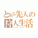 とある先人の狩人生活（ハンターライフ）