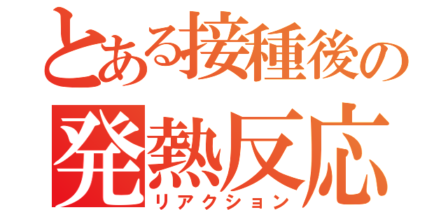 とある接種後の発熱反応（リアクション）