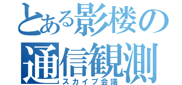 とある影楼の通信観測（スカイプ会議）