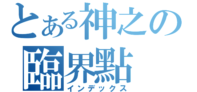 とある神之の臨界點（インデックス）