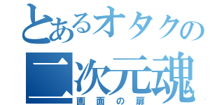 とあるオタクの二次元魂（画面の扉）