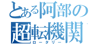 とある阿部の超転機関（ロータリー）