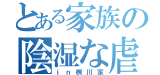 とある家族の陰湿な虐め（ｉｎ桝川家）