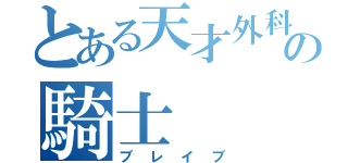 とある天才外科医の騎士（ブレイブ）