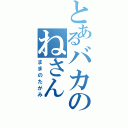 とあるバカのねさん（ままのたがみ）