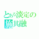 とある淡定の施其融（）