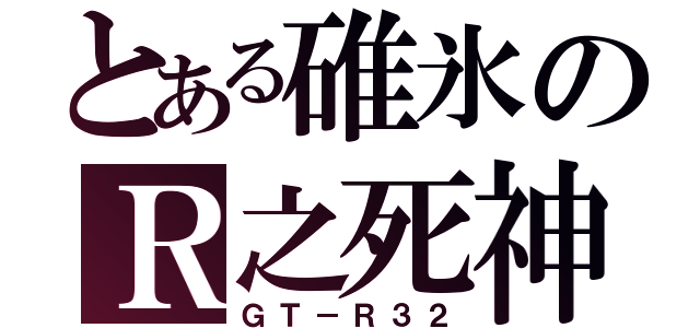 とある碓氷のＲ之死神（ＧＴ－Ｒ３２）