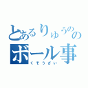 とあるりゅうののボール事件（くそうざい）