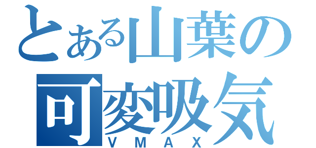 とある山葉の可変吸気（ＶＭＡＸ）