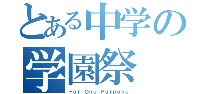 とある中学の学園祭（Ｆｏｒ Ｏｎｅ Ｐｕｒｐｏｓｅ）