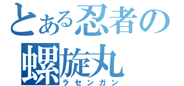 とある忍者の螺旋丸（ラセンガン）