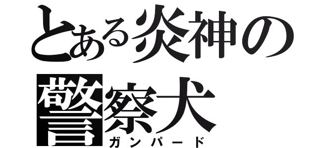 とある炎神の警察犬（ガンパード）