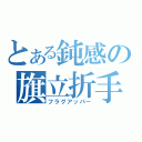 とある鈍感の旗立折手（フラグアッパー）