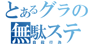 とあるグラの無駄ステロ（自殺行為）