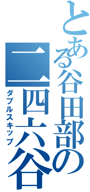 とある谷田部の二四六谷（ダブルスキップ）