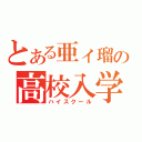 とある亜ィ瑠の高校入学（ハイスクール）