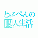 とあるぺんの暇人生活（フリーライフ）