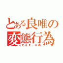 とある良唯の変態行為（マスター行為）