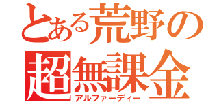 とある荒野の超無課金（アルファーディー）