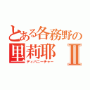 とある各務野の里莉耶Ⅱ（ディバニーチャー）