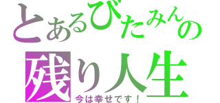 とあるびたみんの残り人生（今は幸せです！）