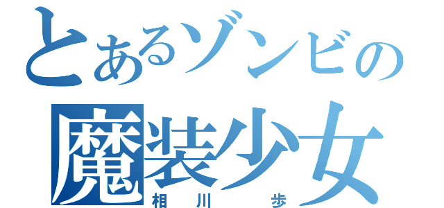 とあるゾンビの魔装少女（相  川    歩）