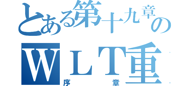 とある第十九章のＷＬＴ重聚（序章）