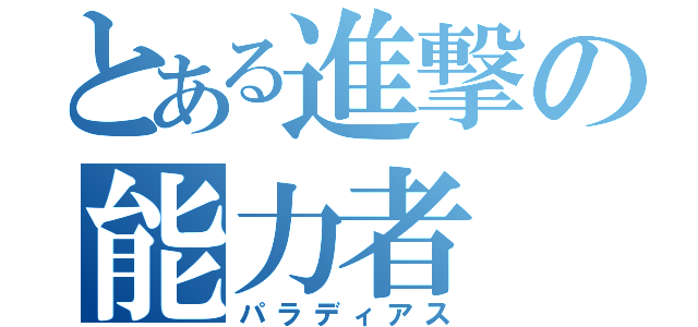 とある進撃の能力者（パラディアス）