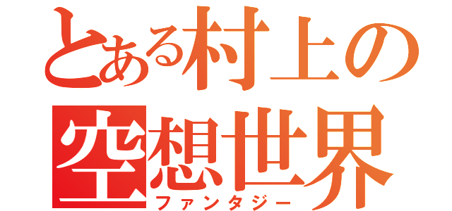 とある村上の空想世界（ファンタジー）