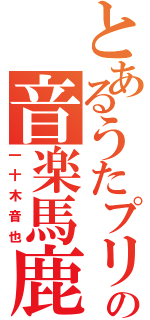 とあるうたプリの音楽馬鹿（一十木音也）