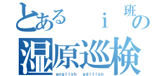 とある ｉ 班の湿原巡検（ｅｎｇｌｉｓｈ 　ｅｄｉｔｉｏｎ）