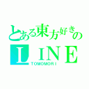 とある東方好きのＬＩＮＥ（ＴＯＭＯＭＯＲＩ）