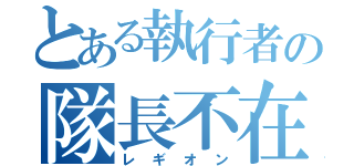 とある執行者の隊長不在（レギオン）