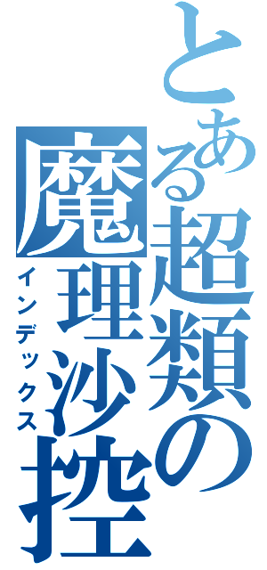 とある超類の魔理沙控（インデックス）