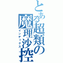 とある超類の魔理沙控（インデックス）