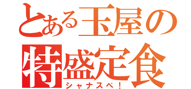 とある玉屋の特盛定食（シャナスペ！）