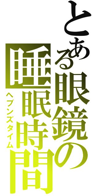 とある眼鏡の睡眠時間（ヘブンズタイム）