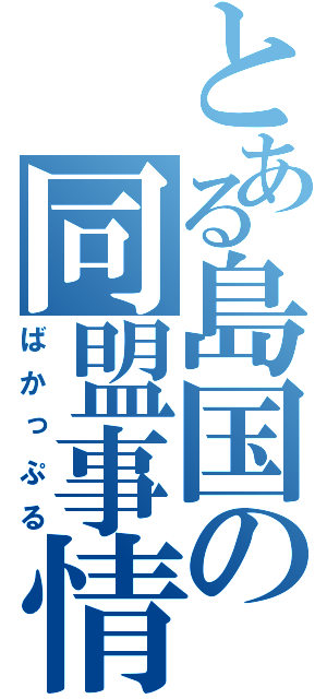 とある島国の同盟事情（ばかっぷる）