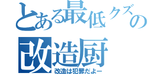 とある最低クズの改造厨（改造は犯罪だよー）