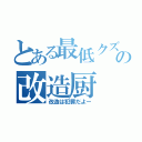 とある最低クズの改造厨（改造は犯罪だよー）