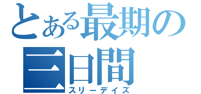 とある最期の三日間（スリーデイズ）