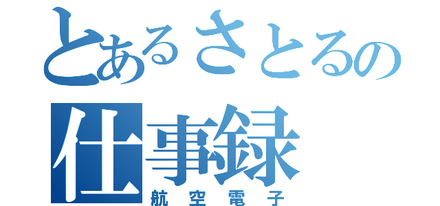 とあるさとるの仕事録（航空電子）