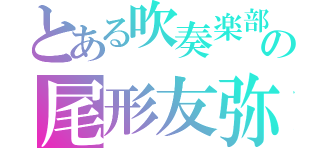 とある吹奏楽部の尾形友弥（）